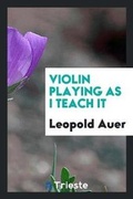 Cover: Violin Playing as I Teach It - Trieste Publishing
