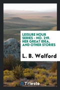 Cover: Leisure Hour Series - No. 219. Her Great Idea, and Other Stories - Trieste Publishing