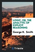 Cover: Logic, Or, the Analytic of Explicit Reasoning - Trieste Publishing