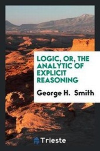 Enlarge image Cover: Logic, Or, the Analytic of Explicit Reasoning - Trieste Publishing
