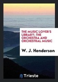Cover: The Music Lover's Library; The Orchestra and Orchestral Music - Trieste Publishing