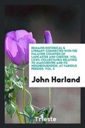 Cover: Remains Historical & Literary Connected with the Palatine Counties of Lancaster and Chester. Vol. LXXII; Collectanea Relating to Manchester and Its Neighbourhood, at Various Periods. Vol. II - Trieste Publishing