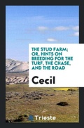 Cover: The Stud Farm; Or, Hints on Breeding for the Turf, the Chase, and the Road - Trieste Publishing