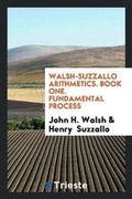 Cover: Walsh-Suzzallo Arithmetics. Book One. Fundamental Process - Trieste Publishing