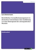 Cover: Betriebliches Gesundheitsmanagement in deutschen Unternehmen. Eine Ausfuehrung vor dem Hintergrund des demografischen Wandels - GRIN Verlag