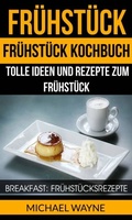 Cover: Fr&uuml;hst&uuml;ck: Fr&uuml;hst&uuml;ck Kochbuch: Tolle Ideen und Rezepte zum Fr&uuml;hst&uuml;ck (Breakfast: Fr&uuml;hst&uuml;cksrezepte) - Babelcube Inc.