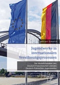 Cover: Jugendwerke in internationalen Vers&ouml;hnungsprozessen. Der Modellcharakter des Deutsch-Franz&ouml;sischen und des Deutsch-Polnischen Jugendwerks - Diplomica Verlag