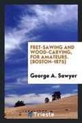 Cover: Fret-Sawing and Wood-Carving, for Amateurs - Trieste Publishing