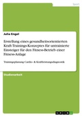 Cover: Erstellung eines gesundheitsorientierten Kraft-Trainings-Konzeptes fuer untrainierte Einsteiger fuer den Fitness-Betrieb einer Fitness-Anlage - GRIN Verlag