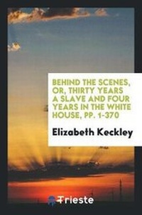 Abbildung von: Behind the Scenes, Or, Thirty Years a Slave and Four Years in the White House - Trieste Publishing