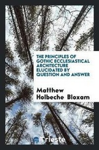 Enlarge image Cover: The Principles of Gothic Ecclesiastical Architecture Elucidated by Question and Answer - Trieste Publishing