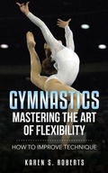 Cover: Gymnastics: Mastering the Art of Flexibility - Karen S. Roberts