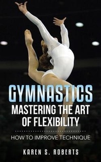 Abbildung von: Gymnastics: Mastering the Art of Flexibility - Karen S. Roberts
