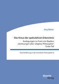 Cover: Das Kreuz der spekulativen Erkenntnis. Auslegungen zu Franz von Baaders "Vorlesungen ueber religioese Philosophie" - Erster Teil - disserta Verlag