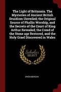 Cover: The Light of Britannia. The Mysteries of Ancient British Druidism Unveiled; the Original Source of Phallic Worship, and the Secrets of the Court of King Arthur Revealed; the Creed of the Stone age Restored, and the Holy Grael Discovered in Wales - Andesite Press