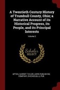 Cover: A Twentieth Century History of Trumbull County, Ohio; A Narrative Account of Its Historical Progress, Its People, and Its Principal Interests; Volume 2 - Andesite Press