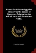 Cover: Key to the Hebrew-Egyptian Mystery in the Source of Measures Originating the British Inch and the Ancient Cubit. - Andesite Press