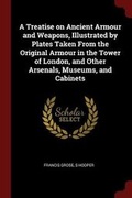 Cover: A Treatise on Ancient Armour and Weapons, Illustrated by Plates Taken from the Original Armour in the Tower of London, and Other Arsenals, Museums, and Cabinets - Andesite Press
