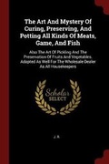 Cover: The Art and Mystery of Curing, Preserving, and Potting All Kinds of Meats, Game, and Fish - Andesite Press