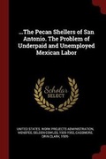 Cover: ...the Pecan Shellers of San Antonio. the Problem of Underpaid and Unemployed Mexican Labor - Andesite Press