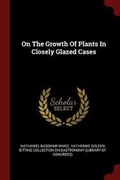 Cover: On The Growth Of Plants In Closely Glazed Cases - Andesite Press