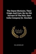 Cover: The Sepoy Mutinies, Their Origin and Cure, by an Old Servant of the Hon. East India Company [w. Sinclair] - Andesite Press