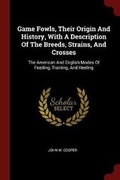 Cover: Game Fowls, Their Origin And History, With A Description Of The Breeds, Strains, And Crosses - Andesite Press