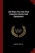 Cover: 124 Ways You Can Test Cameras Lenses And Equipment - Andesite Press