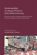 Cover: Mothering Baby: On Being a Woman in Early Modern Germany: Johannes Praetorius's Apocalypsis Mysterorum Cybeles. Das Ist Eine Schnakische Wochencomedie (1662) - State University of New York at Binghamton,Medieval & Renaissance Texts & Studies