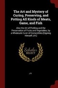 Cover: The Art and Mystery of Curing, Preserving, and Potting All Kinds of Meats, Game, and Fish - Andesite Press