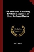 Cover: The Hand-Book of Millinery. to Which Is Appended an Essay on Corset Making - Andesite Press
