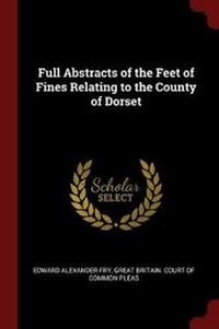 Enlarge image Cover: Full Abstracts of the Feet of Fines Relating to the County of Dorset - Andesite Press