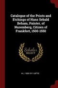 Cover: Catalogue of the Prints and Etchings of Hans Sebald Beham, Painter, of Nuremberg, Citizen of Frankfort, 1500-1550 - Andesite Press