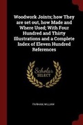 Cover: Woodwork Joints; how They are set out, how Made and Where Used; With Four Hundred and Thirty Illustrations and a Complete Index of Eleven Hundred References - Andesite Press