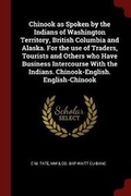 Cover: Chinook as Spoken by the Indians of Washington Territory, British Columbia and Alaska. for the Use of Traders, Tourists and Others Who Have Business Intercourse with the Indians. Chinook-English. English-Chinook - Andesite Press