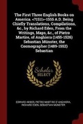 Cover: The First Three English Books on America. -1555 A.D. Being Chiefly Translations, Compilations, &c., by Richard Eden, From the Writings, Maps, &c., of Pietro Martire, of Anghiera (1455-1526) Sebastian Muenster, the Cosmographer (1489-1552) Sebastian - Andesite Press