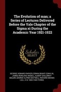 Cover: The Evolution of Man; A Series of Lectures Delivered Before the Yale Chapter of the SIGMA XI During the Academic Year 1921-1922 - Andesite Press