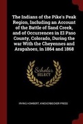 Cover: The Indians of the Pike's Peak Region, Including an Account of the Battle of Sand Creek, and of Occurrences in El Paso County, Colorado, During the War with the Cheyennes and Arapahoes, in 1864 and 1868 - Andesite Press