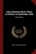 Cover: John Sebastian Bach's Mass in B Minor in Cambridge, 1908 - Andesite Press