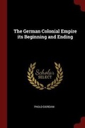 Cover: The German Colonial Empire its Beginning and Ending - Andesite Press