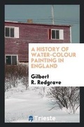 Cover: A History of Water-Colour Painting in England - Trieste Publishing