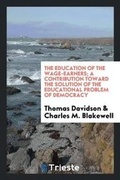 Cover: The Education of the Wage-Earners; A Contribution Toward the Solution of the Educational Problem of Democracy - Trieste Publishing