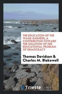 Enlarge image Cover: The Education of the Wage-Earners; A Contribution Toward the Solution of the Educational Problem of Democracy - Trieste Publishing