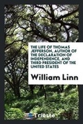 Cover: The Life of Thomas Jefferson, Author of the Declaration of Independence, and Third President of the United States .. - Trieste Publishing