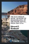 Cover: The Old Cheque-Book, or Book of Remembrance, of the Chapel Royal, from 1561-1744 - Trieste Publishing