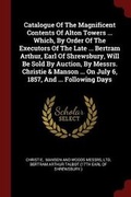 Cover: Catalogue of the Magnificent Contents of Alton Towers ... Which, by Order of the Executors of the Late ... Bertram Arthur, Earl of Shrewsbury, Will Be Sold by Auction, by Messrs. Christie & Manson ... on July 6, 1857, and ... Following Days - Andesite Press