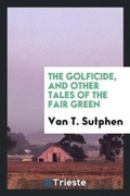Cover: The Golficide, and Other Tales of the Fair Green - Trieste Publishing