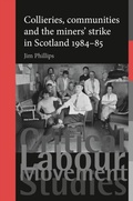 Cover: Collieries, Communities and the Miners' Strike in Scotland, 1984-85 - Manchester University Press