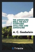 Cover: The Annotated Bible; The Holy Scriptures Analysed and Annotated - Trieste Publishing