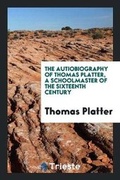 Cover: The Autiobiography of Thomas Platter, Tr. by the Translator of Lavater's Original Maxims [e.a ... - Trieste Publishing